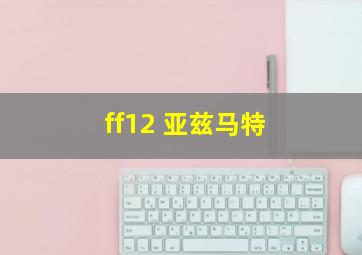 ff12 亚兹马特